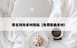 台山歌名特效素材网站（免费歌曲素材）